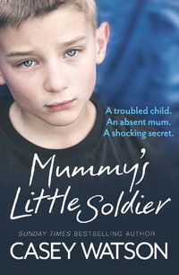 Cover image for Mummy's Little Soldier: A Troubled Child. an Absent Mum. a Shocking Secret.