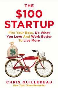 Cover image for The $100 Startup: Fire Your Boss, Do What You Love and Work Better To Live More
