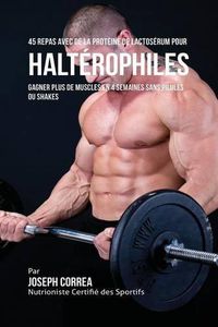 Cover image for 45 Repas Avec de la Proteine de Lactoserum pour Halterophiles: Gagner Plus de Muscles en 4 Semaines sans Pilules ou Shakes