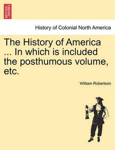 Cover image for The History of America ... in Which Is Included the Posthumous Volume, Etc.