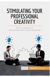 Cover image for Stimulating Your Professional Creativity: Get out of your rut and unlock your creative potential