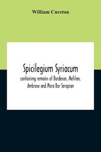 Cover image for Spicilegium Syriacum: Containing Remains Of Bardesan, Meliton, Ambrose And Mara Bar Serapion