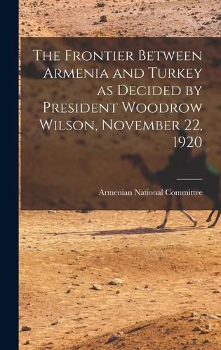 Cover image for The Frontier Between Armenia and Turkey as Decided by President Woodrow Wilson, November 22, 1920