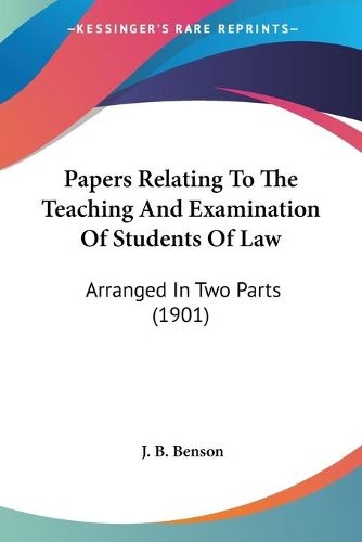 Cover image for Papers Relating to the Teaching and Examination of Students of Law: Arranged in Two Parts (1901)