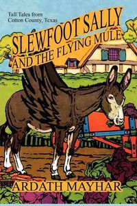 Cover image for Slewfoot Sally and the Flying Mule: Tall Tales from Cotton County, Texas