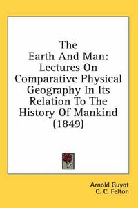 Cover image for The Earth and Man: Lectures on Comparative Physical Geography in Its Relation to the History of Mankind (1849)