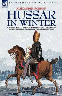 Cover image for Hussar in Winter - A British Cavalry Officer in the Retreat to Corunna in the Peninsular Campaign of the Napoleonic Wars