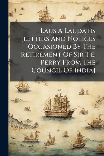 Cover image for Laus A Laudatis [letters And Notices Occasioned By The Retirement Of Sir T.e. Perry From The Council Of India]