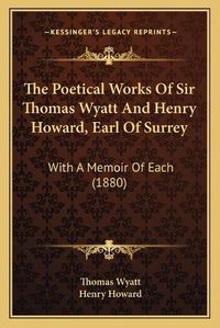 Cover image for The Poetical Works of Sir Thomas Wyatt and Henry Howard, Earthe Poetical Works of Sir Thomas Wyatt and Henry Howard, Earl of Surrey L of Surrey: With a Memoir of Each (1880) with a Memoir of Each (1880)