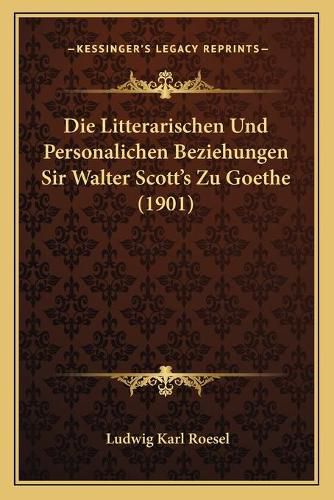 Die Litterarischen Und Personalichen Beziehungen Sir Walter Scott's Zu Goethe (1901)