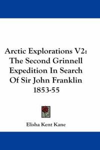 Cover image for Arctic Explorations V2: The Second Grinnell Expedition in Search of Sir John Franklin 1853-55