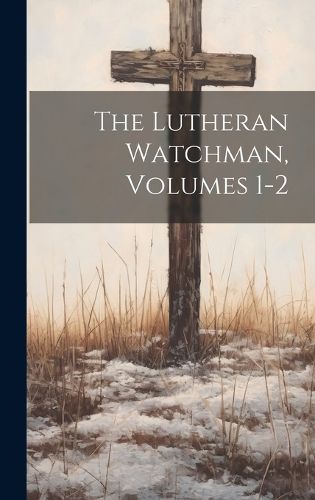 Cover image for The Lutheran Watchman, Volumes 1-2