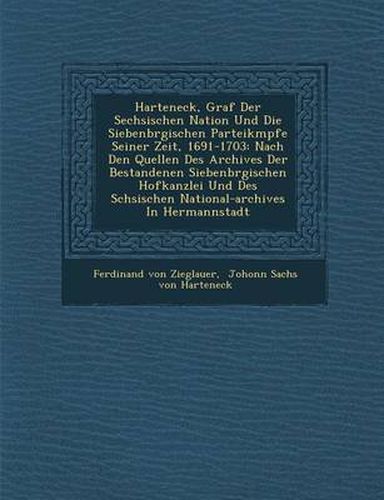 Cover image for Harteneck, Graf Der S Echsischen Nation Und Die Siebenb Rgischen Parteik Mpfe Seiner Zeit, 1691-1703: Nach Den Quellen Des Archives Der Bestandenen Siebenb Rgischen Hofkanzlei Und Des S Chsischen National-Archives in Hermannstadt