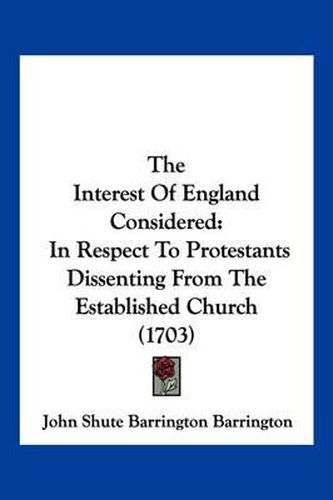 The Interest of England Considered: In Respect to Protestants Dissenting from the Established Church (1703)