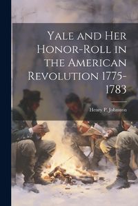 Cover image for Yale and Her Honor-Roll in the American Revolution 1775-1783