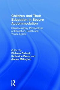 Cover image for Children and Their Education in Secure Accommodation: Interdisciplinary Perspectives of Education, Health and Youth Justice