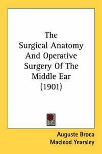 Cover image for The Surgical Anatomy and Operative Surgery of the Middle Ear (1901)