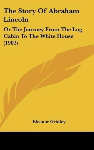 Cover image for The Story of Abraham Lincoln: Or the Journey from the Log Cabin to the White House (1902)