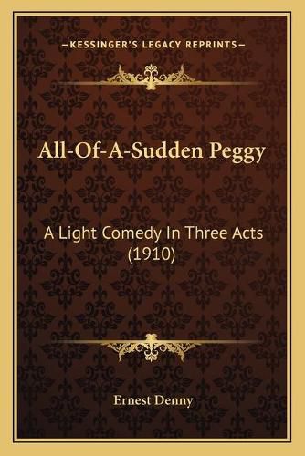 Cover image for All-Of-A-Sudden Peggy: A Light Comedy in Three Acts (1910)