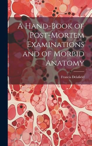Cover image for A Hand-Book of Post-Mortem Examinations and of Morbid Anatomy