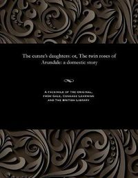 Cover image for The Curate's Daughters: Or, the Twin Roses of Arundale: A Domestic Story