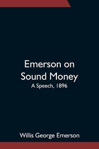 Cover image for Emerson on Sound Money; A Speech, 1896