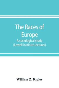 Cover image for The races of Europe; a sociological study (Lowell Institute lectures)