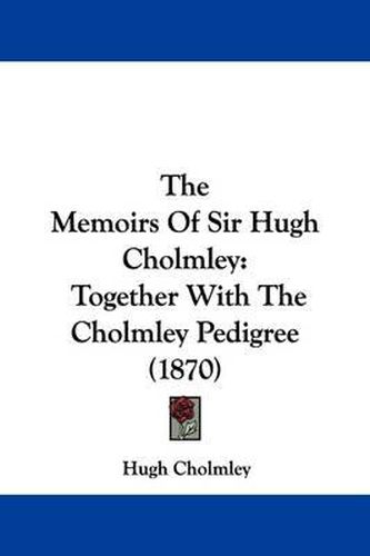 Cover image for The Memoirs Of Sir Hugh Cholmley: Together With The Cholmley Pedigree (1870)