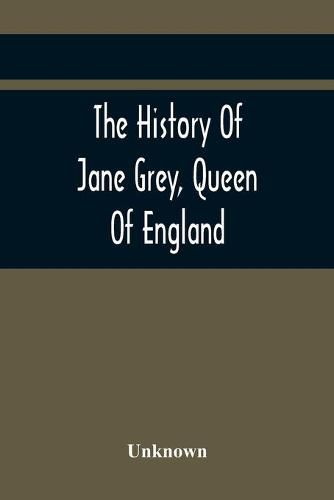 Cover image for The History Of Jane Grey, Queen Of England: With A Defence Of Her Claim To The Crown