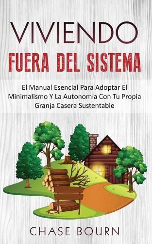 Cover image for Viviendo Fuera Del Sistema: El Manual Esencial Para Adoptar El Minimalismo Y La Autonomia Con Tu Propia Granja Casera Sustentable