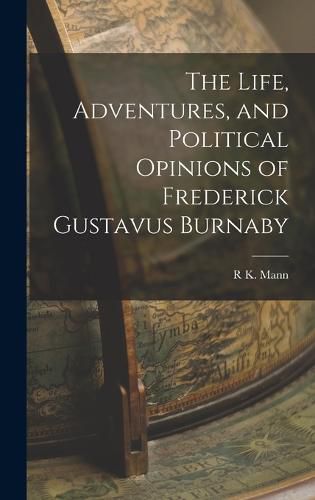 Cover image for The Life, Adventures, and Political Opinions of Frederick Gustavus Burnaby