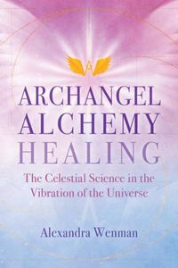 Cover image for Archangel Alchemy Healing: The Celestial Science in the Vibration of the Universe