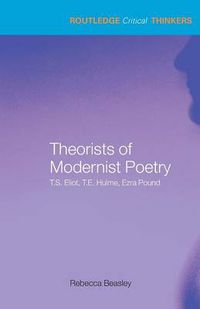 Cover image for Theorists of Modernist Poetry: T.S. Eliot, T.E. Hulme, Ezra Pound