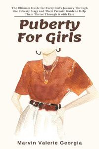 Cover image for Puberty For Girls: The Ultimate Guide for Every Girl's Journey Through the Puberty Stage and Their Parents' Guide to Help Them Thrive Through it with Ease