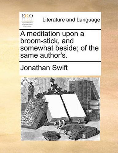 Cover image for A Meditation Upon a Broom-Stick, and Somewhat Beside; Of the Same Author's.