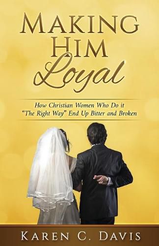 Cover image for Making Him Loyal: How Christian Women Who Do it The Right Way End Up Bitter and Broken