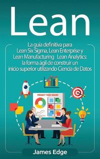 Cover image for Lean: La guia definitiva para Lean Six Sigma, Lean Enterprise y Lean Manufacturing + Lean Analytics: la forma agil de construir un inicio superior utilizando Ciencia de Datos (Spanish Edition)