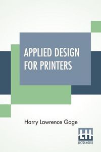 Cover image for Applied Design For Printers: A Handbook Of The Principles Of Arrangement, With Brief Comment On The Periods Of Design Which Have Most Strongly Influenced Printing