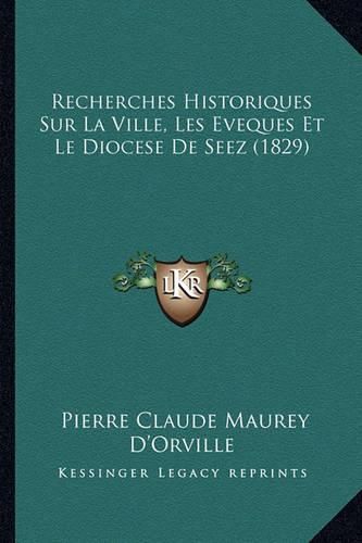 Recherches Historiques Sur La Ville, Les Eveques Et Le Diocese de Seez (1829)