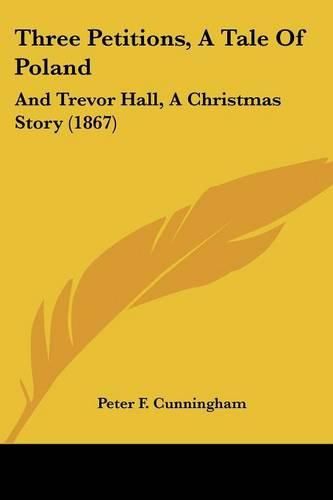 Three Petitions, a Tale of Poland: And Trevor Hall, a Christmas Story (1867)