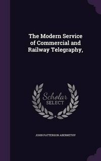 Cover image for The Modern Service of Commercial and Railway Telegraphy,