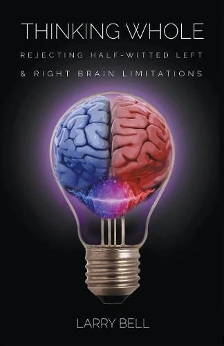 Thinking Whole: Rejecting Half-Witted Left & Right Brain Limitations