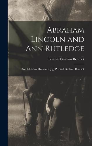 Cover image for Abraham Lincoln and Ann Rutledge; an Old Salem Romance [by] Percival Graham Rennick