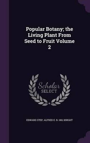 Popular Botany; The Living Plant from Seed to Fruit Volume 2