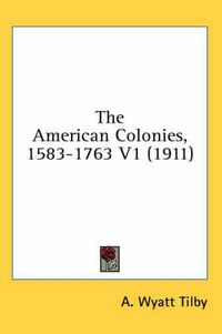 Cover image for The American Colonies, 1583-1763 V1 (1911)