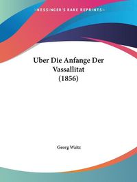 Cover image for Uber Die Anfange Der Vassallitat (1856)