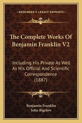 The Complete Works of Benjamin Franklin V2: Including His Private as Well as His Official and Scientific Correspondence (1887)