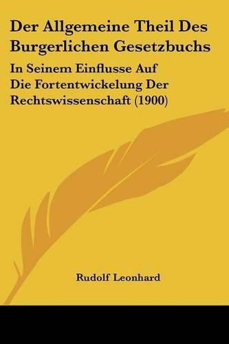 Cover image for Der Allgemeine Theil Des Burgerlichen Gesetzbuchs: In Seinem Einflusse Auf Die Fortentwickelung Der Rechtswissenschaft (1900)