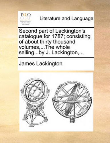 Cover image for Second Part of Lackington's Catalogue for 1787; Consisting of about Thirty Thousand Volumes, ...the Whole Selling...by J. Lackington, ...