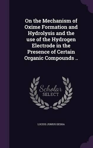 Cover image for On the Mechanism of Oxime Formation and Hydrolysis and the Use of the Hydrogen Electrode in the Presence of Certain Organic Compounds ..